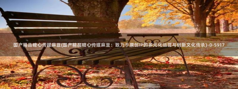  糖心vlogo：国产精品糖心传媒麻豆(国产精品糖心传媒麻豆：